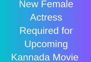 New Female Actress Required for Upcoming Kannada Movie