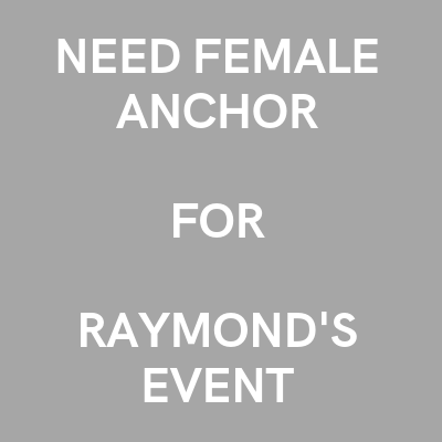NEED FEMALE ANCHOR FOR RAYMOND'S EVENT