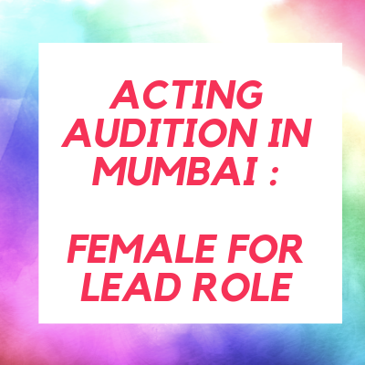 ACTING AUDITION IN MUMBAI FEMALE FOR LEAD ROLE