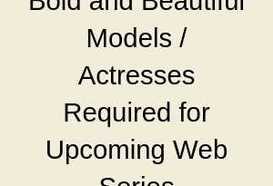 Bold and Beautiful Models Actresses Required for Upcoming Web Series