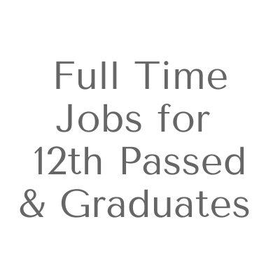 Full time Jobs for 12th passed & Graduates