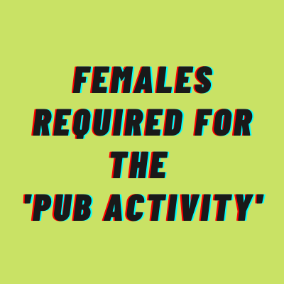 Females required for the 'Pub Activity'