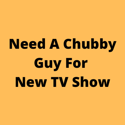 Need a chubby guy for new TV show