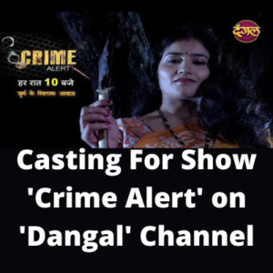 Casting for show 'Crime Alert' on 'Dangal' channel
