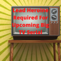 Lead heroine required for upcoming big TV serial