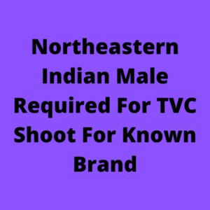 Northeastern Indian male required for TVC