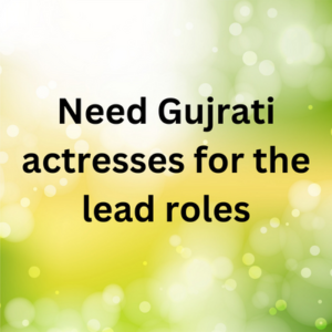 Need Gujrati actresses for the lead roles