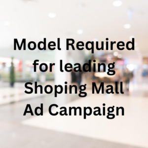 Model required for leading shoping mall ad campaign