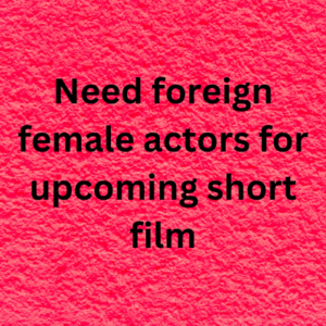 Need foreign female actors for upcoming short film