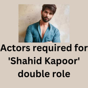 Actors required for 'Shahid Kapoor' double role