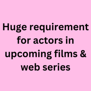 Huge requirement for actors in upcoming films & web series