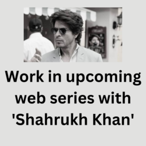 Work in upcoming web series with 'Shahrukh Khan'