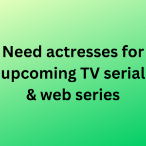 Need actresses for TV serial & web series