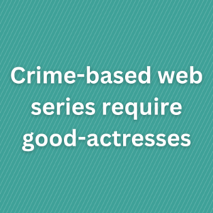 Crime-based web series require good-actresses