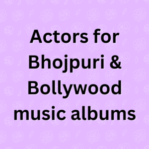 Actors for Bhojpuri & Bollywood music albums