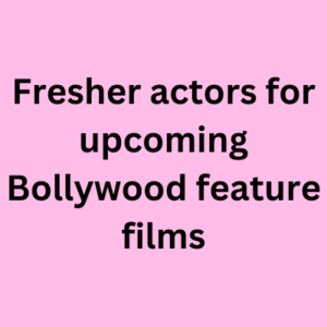 Fresher actors for upcoming Bollywood feature films