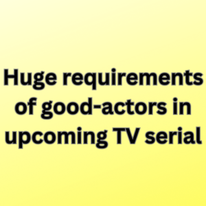 Huge requirements of good-actors in upcoming TV serial