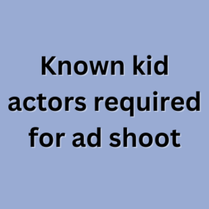 Known kid actors required for ad shoot