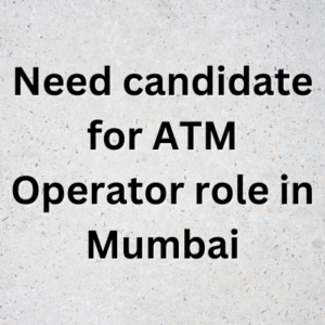Need candidate for ATM Operator role in Mumbai