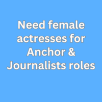 Need female actresses for Anchor & Journalists roles