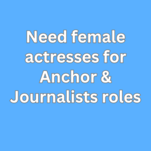 Need female actresses for Anchor & Journalists roles