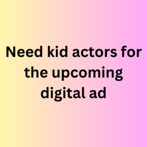 Need kid actors for the upcoming digital ad
