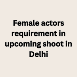 Female actors requirement in upcoming shoot in Delhi