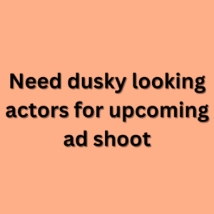 Need dusky looking actors for upcoming ad shoot