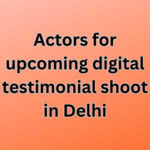 Actors for upcoming digital testimonial shoot in Delhi