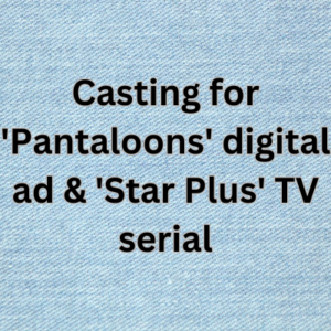 Casting for 'Pantaloons' digital ad & 'Star Plus' TV serial