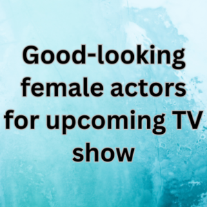 Good-looking female actors for upcoming TV show