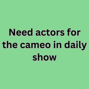 Need actors for the cameo in daily show