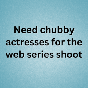 Need chubby actresses for the web series shoot