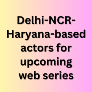 Delhi-NCR-Haryana-based actors for upcoming web series