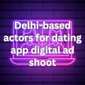 Delhi-based actors for dating app digital ad shoot