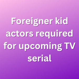 Foreigner kid actors required for upcoming TV serial