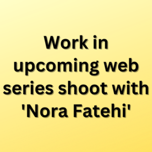 Work in upcoming web series shoot with 'Nora Fatehi'