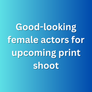 Good-looking female actors for upcoming print shoot