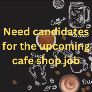 Need candidates for the upcoming cafe shop job