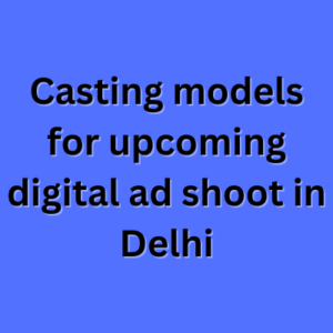 Casting models for upcoming digital ad shoot in Delhi