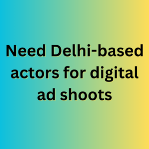 Need Delhi-based actors for digital ad shoots