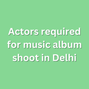Actors required for music album shoot in Delhi
