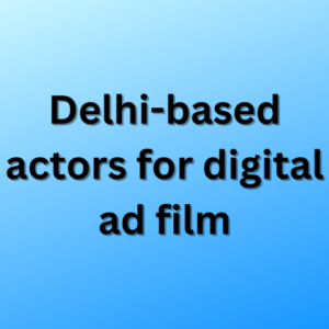 Delhi-based actors for digital ad film
