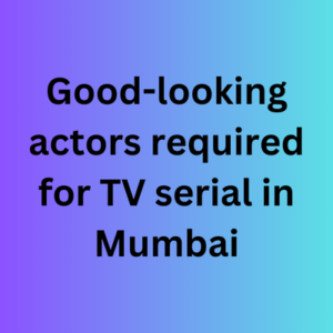 Good-looking actors required for TV serial in Mumbai