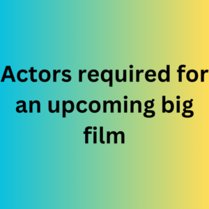 Actors required for an upcoming big film