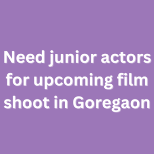 Need junior actors for upcoming film shoot in Goregaon
