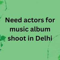 Need actors for music album shoot in Delhi
