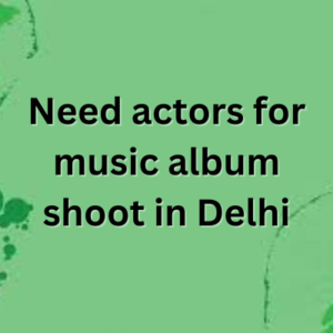 Need actors for music album shoot in Delhi
