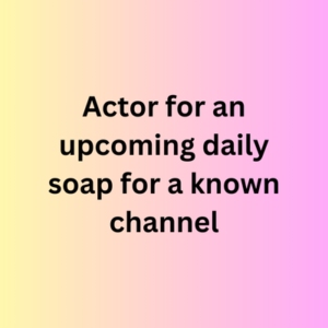 Actor for an upcoming daily soap for a known channel