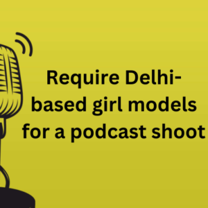 Require Delhi-based girl models for a podcast shoot